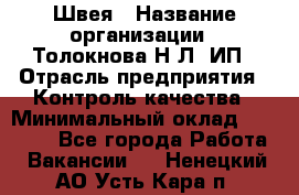 Швея › Название организации ­ Толокнова Н.Л, ИП › Отрасль предприятия ­ Контроль качества › Минимальный оклад ­ 28 000 - Все города Работа » Вакансии   . Ненецкий АО,Усть-Кара п.